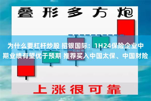 为什么要杠杆炒股 招银国际：1H24保险企业中期业绩有望优于预期 推荐买入中国太保、中国财险