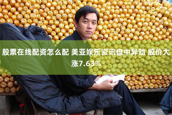 股票在线配资怎么配 美亚娱乐资讯盘中异动 股价大涨7.63%