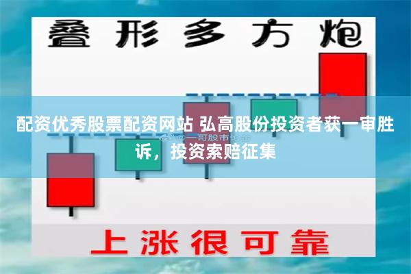 配资优秀股票配资网站 弘高股份投资者获一审胜诉，投资索赔征集