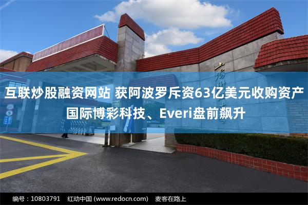 互联炒股融资网站 获阿波罗斥资63亿美元收购资产 国际博彩科技、Everi盘前飙升