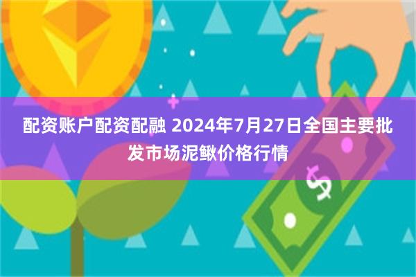 配资账户配资配融 2024年7月27日全国主要批发市场泥鳅价格行情