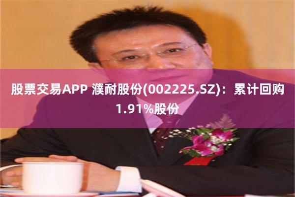 股票交易APP 濮耐股份(002225.SZ)：累计回购1.91%股份