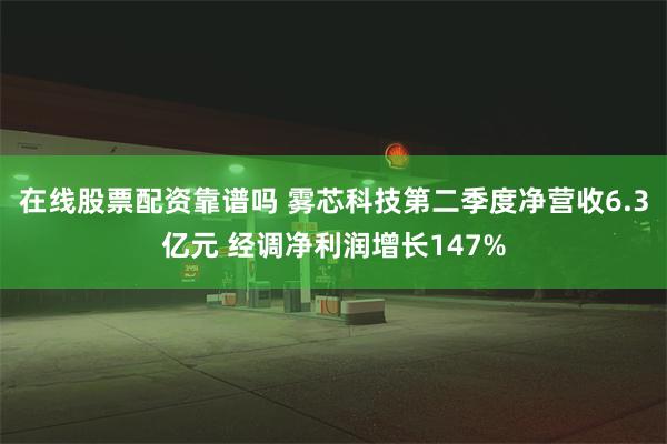 在线股票配资靠谱吗 雾芯科技第二季度净营收6.3亿元 经调净利润增长147%