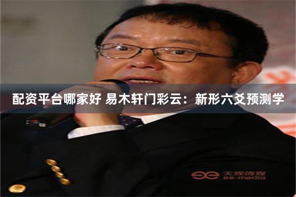 配资平台哪家好 易木轩门彩云：新形六爻预测学