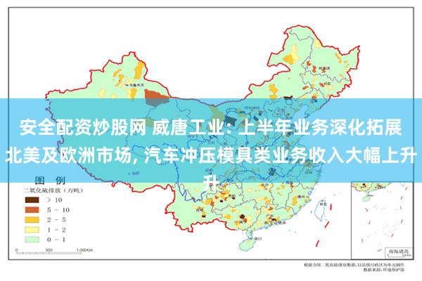 安全配资炒股网 威唐工业: 上半年业务深化拓展北美及欧洲市场, 汽车冲压模具类业务收入大幅上升