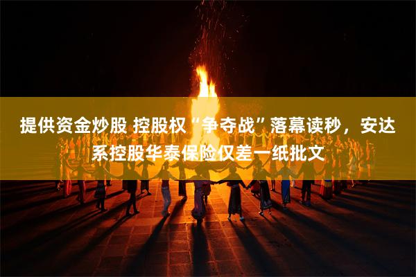 提供资金炒股 控股权“争夺战”落幕读秒，安达系控股华泰保险仅差一纸批文