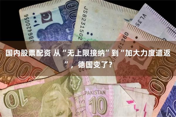 国内股票配资 从“无上限接纳”到“加大力度遣返”，德国变了？