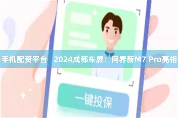 手机配资平台   2024成都车展：问界新M7 Pro亮相