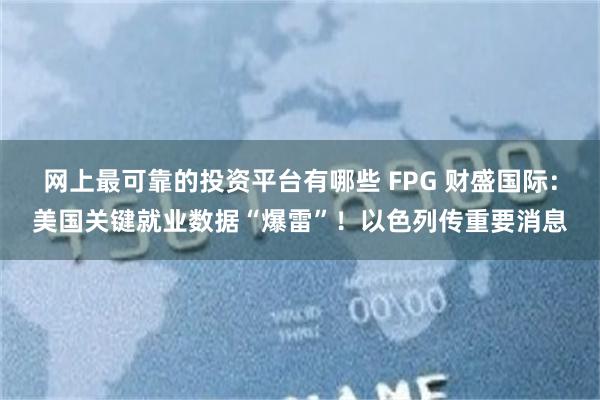 网上最可靠的投资平台有哪些 FPG 财盛国际：美国关键就业数据“爆雷”！以色列传重要消息