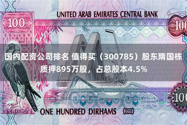 国内配资公司排名 值得买（300785）股东隋国栋质押895万股，占总股本4.5%