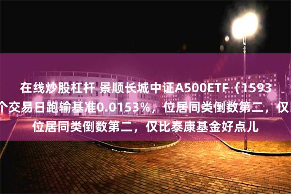 在线炒股杠杆 景顺长城中证A500ETF（159353）上市以来19个交易日跑输基准0.0153%，位居同类倒数第二，仅比泰康基金好点儿