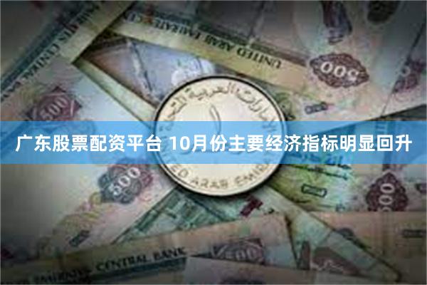 广东股票配资平台 10月份主要经济指标明显回升