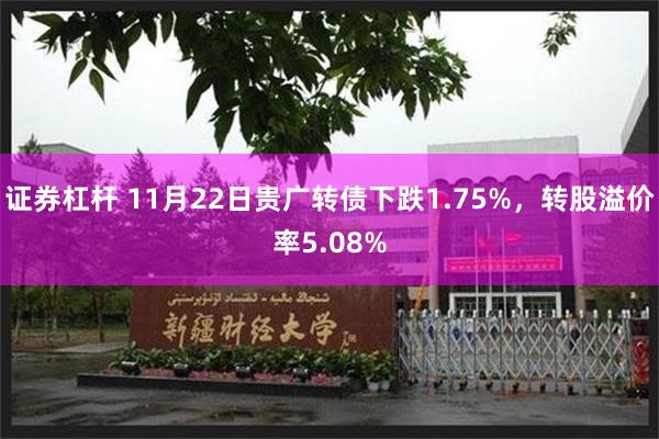 证券杠杆 11月22日贵广转债下跌1.75%，转股溢价率5.08%