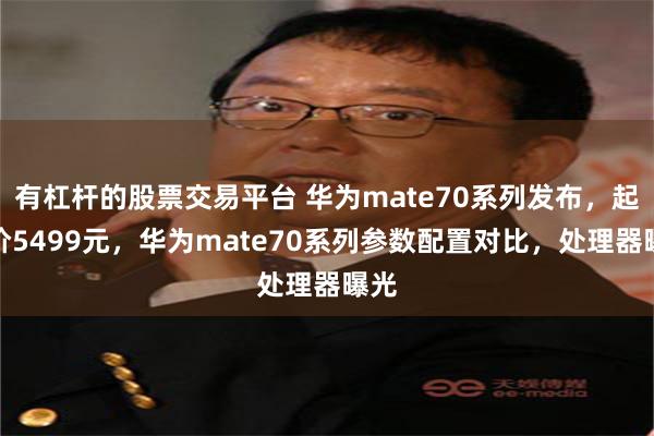 有杠杆的股票交易平台 华为mate70系列发布，起售价5499元，华为mate70系列参数配置对比，处理器曝光