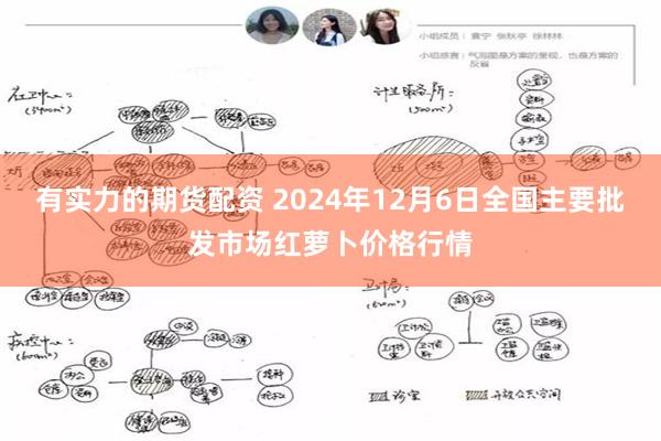 有实力的期货配资 2024年12月6日全国主要批发市场红萝卜价格行情