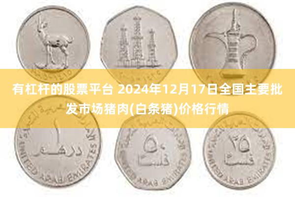 有杠杆的股票平台 2024年12月17日全国主要批发市场猪肉(白条猪)价格行情