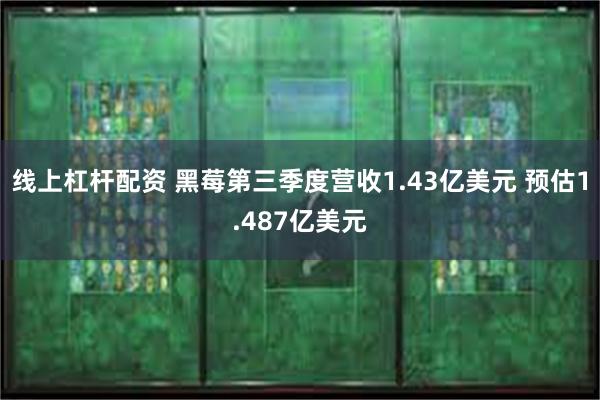 线上杠杆配资 黑莓第三季度营收1.43亿美元 预估1.487亿美元