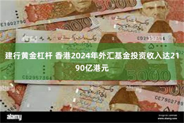 建行黄金杠杆 香港2024年外汇基金投资收入达2190亿港元