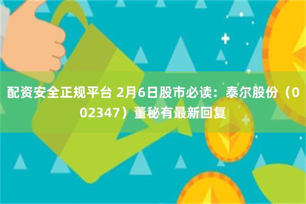 配资安全正规平台 2月6日股市必读：泰尔股份（002347）董秘有最新回复