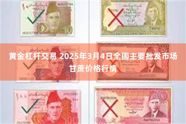 黄金杠杆交易 2025年3月4日全国主要批发市场甘蔗价格行情