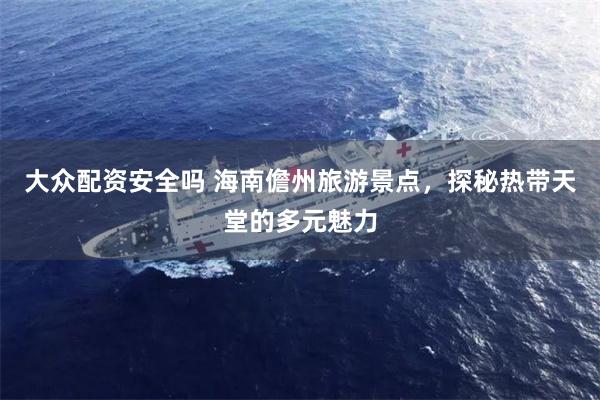 大众配资安全吗 海南儋州旅游景点，探秘热带天堂的多元魅力
